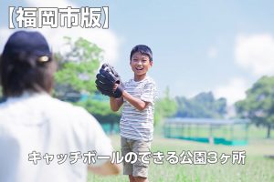 【キャッチボールのできる公園】 福岡市のキャッチボールのできる公園3ヶ所まとめ