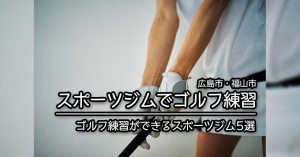 【広島 ゴルフ練習】ゴルフ練習を行えるスポーツジム施設5選